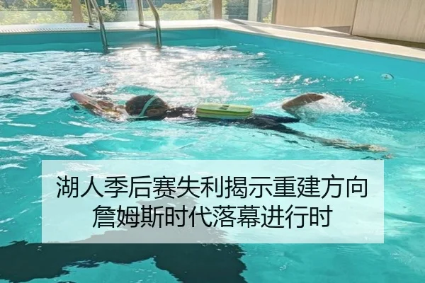 湖人季后赛失利揭示重建方向 詹姆斯时代落幕进行时