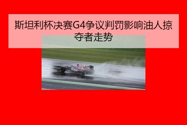 斯坦利杯决赛G4争议判罚影响油人掠夺者走势