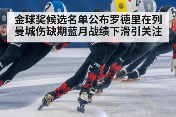 金球奖候选名单公布罗德里在列 曼城伤缺期蓝月战绩下滑引关注