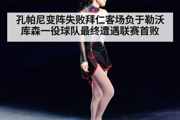 孔帕尼变阵失败拜仁客场负于勒沃库森一役球队最终遭遇联赛首败